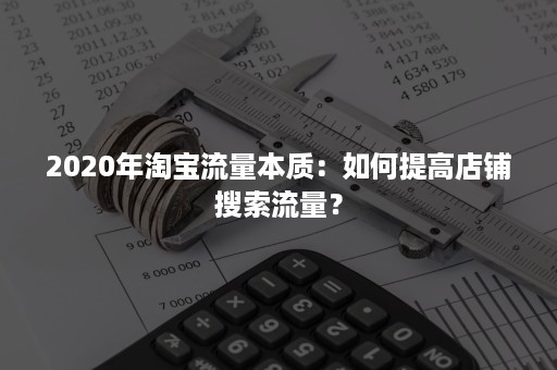 2020年淘宝流量本质：如何提高店铺搜索流量？