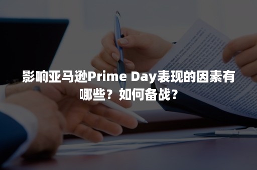 影响亚马逊Prime Day表现的因素有哪些？如何备战？