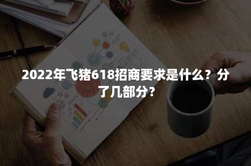 2022年飞猪618招商要求是什么？分了几部分？