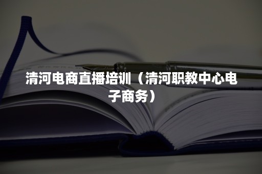 清河电商直播培训（清河职教中心电子商务）