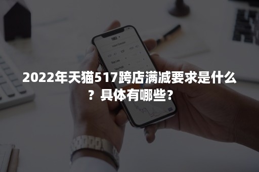 2022年天猫517跨店满减要求是什么？具体有哪些？