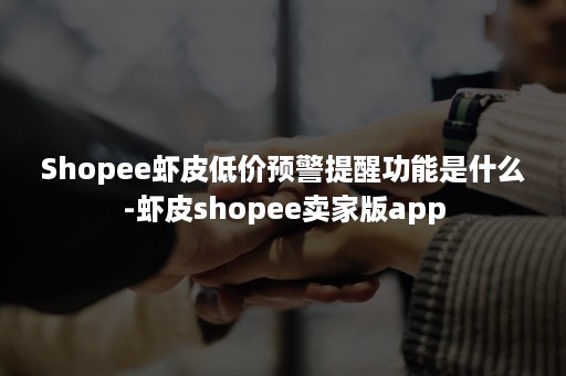 Shopee虾皮低价预警提醒功能是什么-虾皮shopee卖家版app