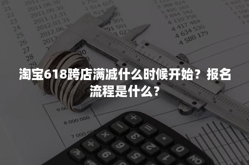 淘宝618跨店满减什么时候开始？报名流程是什么？