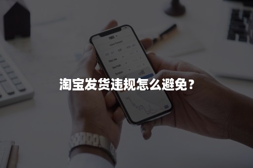 淘宝发货违规怎么避免？