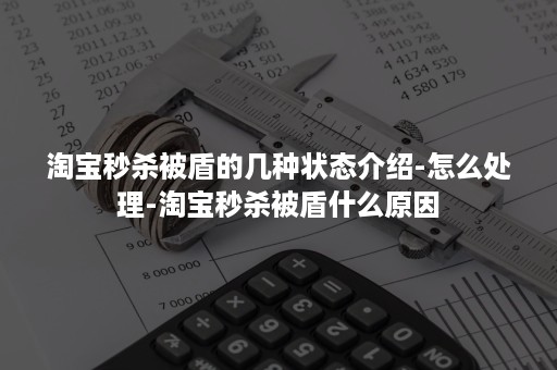 淘宝秒杀被盾的几种状态介绍-怎么处理-淘宝秒杀被盾什么原因