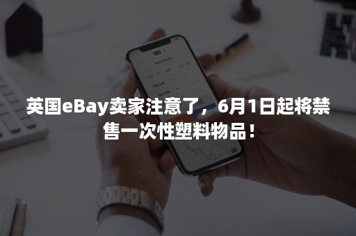 英国eBay卖家注意了,6月1日起将禁售一次性塑料物品! 英国eBay卖家注意了,6月1日起将禁售一次性塑料物品!
