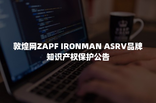 敦煌网ZAPF IRONMAN ASRV品牌知识产权保护公告