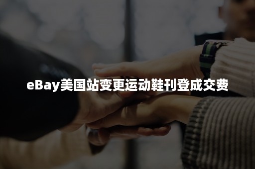 eBay美国站变更运动鞋刊登成交费