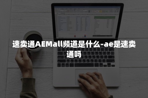 速卖通AEMall频道是什么-ae是速卖通吗 速卖通AEMall频道是什么-ae是速卖通吗