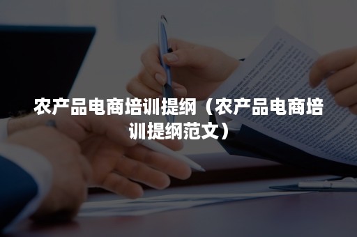 农产品电商培训提纲（农产品电商培训提纲范文）