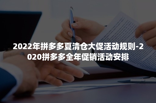 2022年拼多多夏清仓大促活动规则-2020拼多多全年促销活动安排