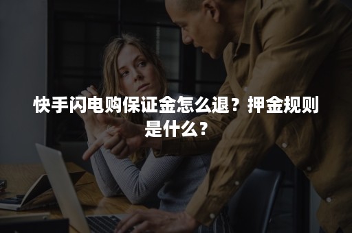 快手闪电购保证金怎么退？押金规则是什么？