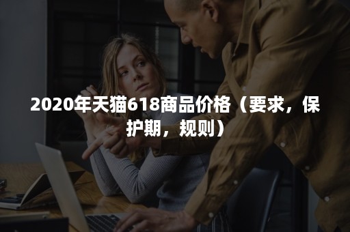 2020年天猫618商品价格（要求，保护期，规则）