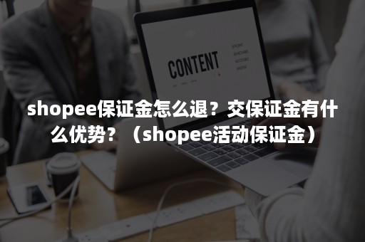 shopee保证金怎么退？交保证金有什么优势？（shopee活动保证金）