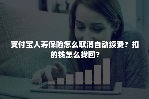 支付宝人寿保险怎么取消自动续费？扣的钱怎么找回？