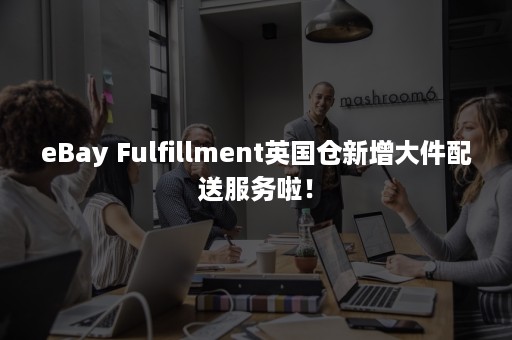 eBay Fulfillment英国仓新增大件配送服务啦！