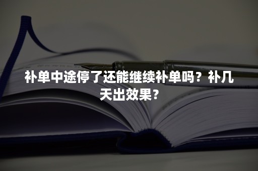 补单中途停了还能继续补单吗？补几天出效果？