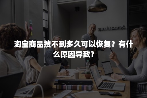 淘宝商品搜不到多久可以恢复？有什么原因导致？