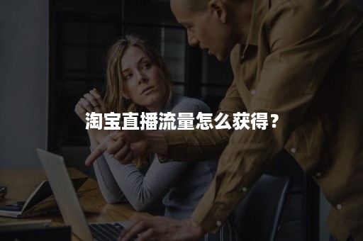 淘宝直播流量怎么获得？