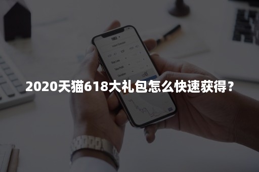 2020天猫618大礼包怎么快速获得？