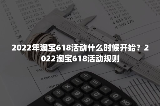 2022年淘宝618活动什么时候开始？2022淘宝618活动规则