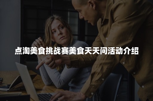 点淘美食挑战赛美食天天问活动介绍
