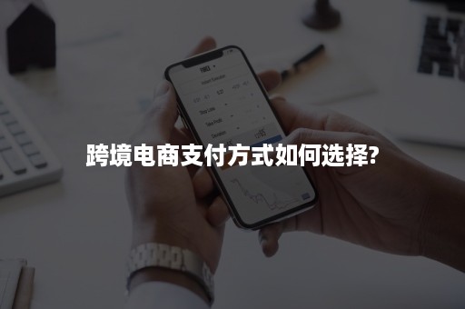 跨境电商支付方式如何选择?