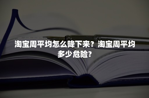 淘宝周平均怎么降下来？淘宝周平均多少危险？