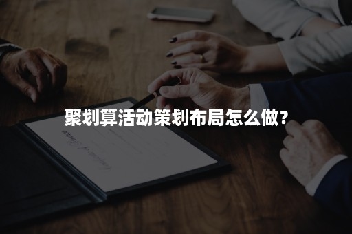 聚划算活动策划布局怎么做？