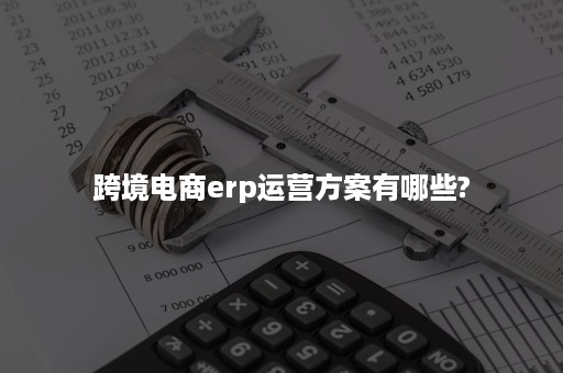 跨境电商erp运营方案有哪些?