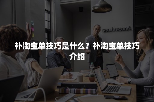 补淘宝单技巧是什么?补淘宝单技巧介绍 补淘宝单技巧是什么?补淘宝单技巧介绍