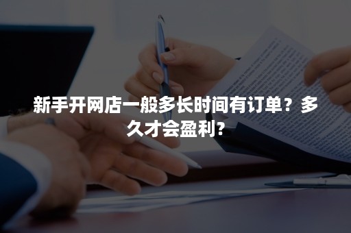 新手开网店一般多长时间有订单？多久才会盈利？