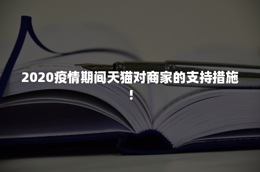 2020疫情期间天猫对商家的支持措施!