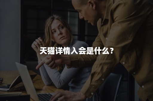 天猫详情入会是什么? 天猫详情入会是什么?