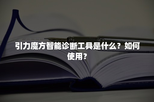 引力魔方智能诊断工具是什么？如何使用？