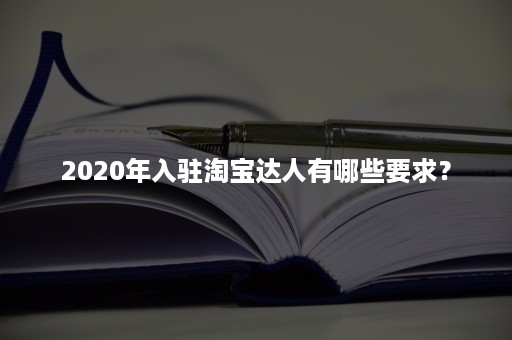 2020年入驻淘宝达人有哪些要求？