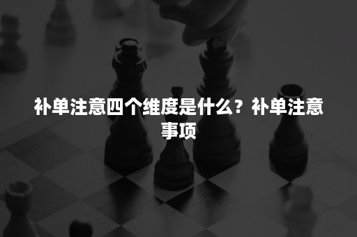 补单注意四个维度是什么？补单注意事项