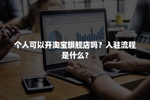 个人可以开淘宝旗舰店吗？入驻流程是什么？