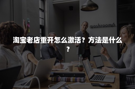 淘宝老店重开怎么激活？方法是什么？