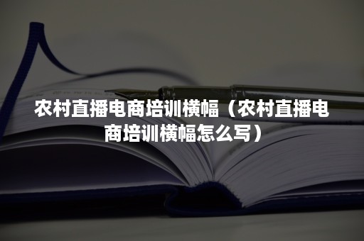 农村直播电商培训横幅（农村直播电商培训横幅怎么写）