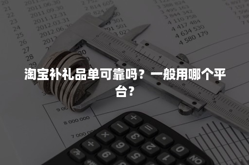 淘宝补礼品单可靠吗？一般用哪个平台？