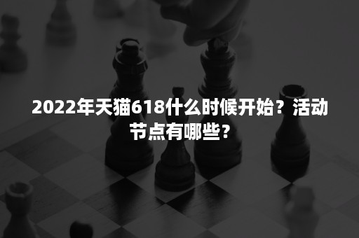 2022年天猫618什么时候开始？活动节点有哪些？