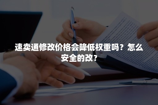 速卖通修改价格会降低权重吗？怎么安全的改？