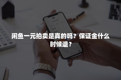 闲鱼一元拍卖是真的吗？保证金什么时候退？