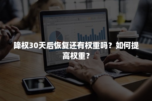 降权30天后恢复还有权重吗？如何提高权重？