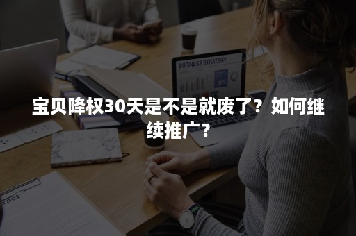 宝贝降权30天是不是就废了？如何继续推广？