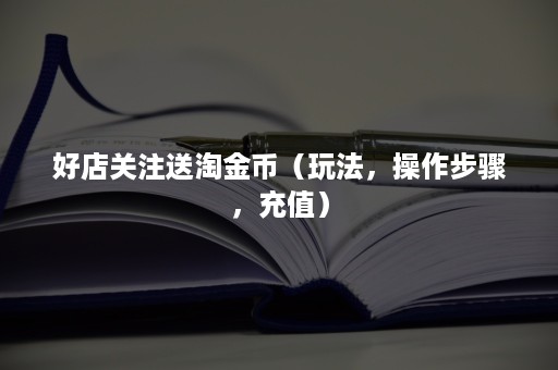 好店关注送淘金币（玩法，操作步骤，充值）