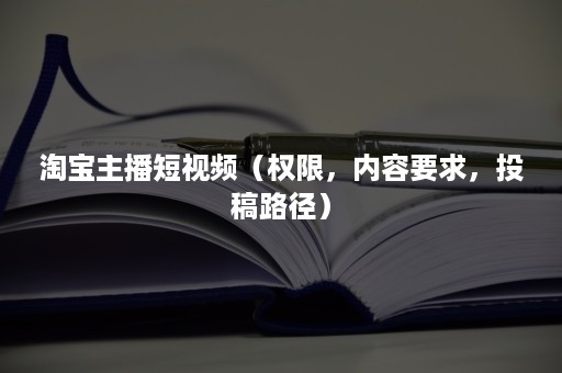 淘宝主播短视频（权限，内容要求，投稿路径）