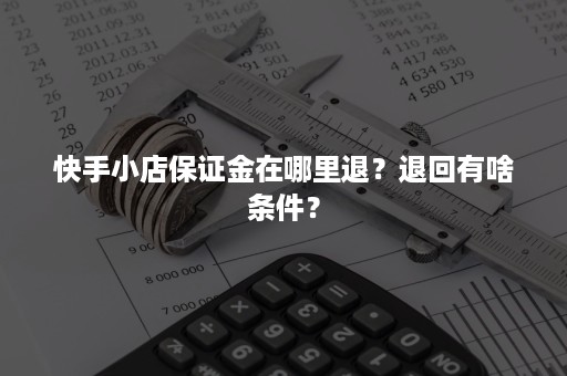 快手小店保证金在哪里退？退回有啥条件？