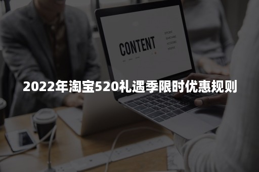 2022年淘宝520礼遇季限时优惠规则